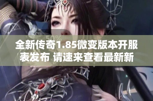 全新传奇1.85微变版本开服表发布 请速来查看最新新服信息
