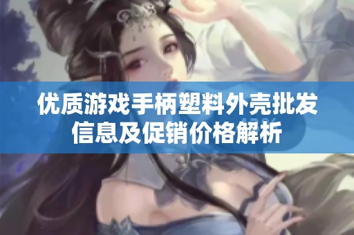 优质游戏手柄塑料外壳批发信息及促销价格解析