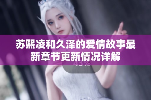 苏熙凌和久泽的爱情故事最新章节更新情况详解