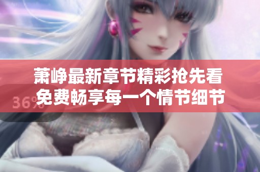 萧峥最新章节精彩抢先看 免费畅享每一个情节细节