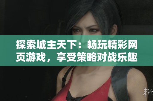 探索城主天下：畅玩精彩网页游戏，享受策略对战乐趣