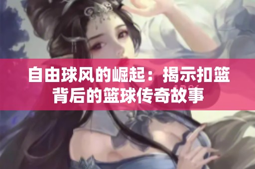 自由球风的崛起：揭示扣篮背后的篮球传奇故事