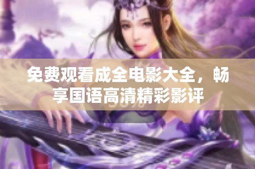 免费观看成全电影大全，畅享国语高清精彩影评