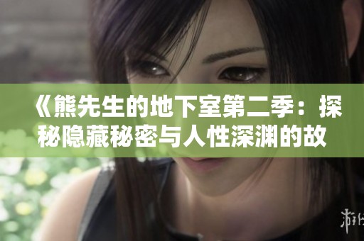 《熊先生的地下室第二季：探秘隐藏秘密与人性深渊的故事》
