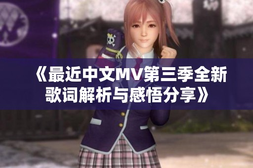 《最近中文MV第三季全新歌词解析与感悟分享》