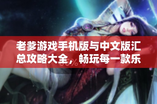 老爹游戏手机版与中文版汇总攻略大全，畅玩每一款乐趣无限