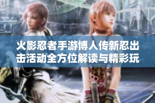 火影忍者手游博人传新忍出击活动全方位解读与精彩玩法分析