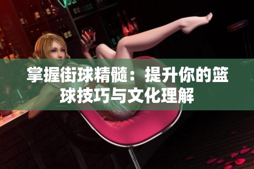 掌握街球精髓：提升你的篮球技巧与文化理解