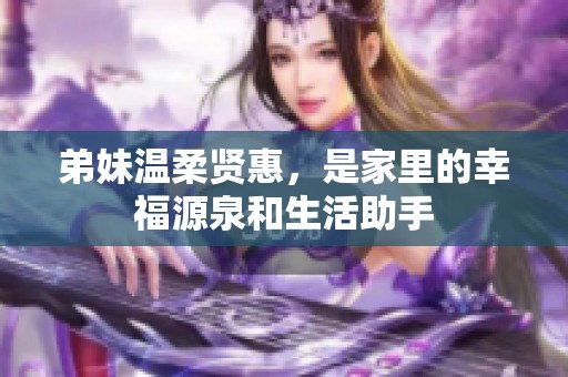 弟妹温柔贤惠，是家里的幸福源泉和生活助手