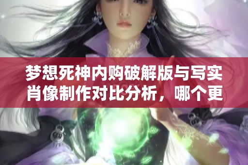 梦想死神内购破解版与写实肖像制作对比分析，哪个更值得体验