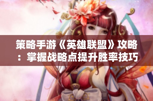策略手游《英雄联盟》攻略：掌握战略点提升胜率技巧