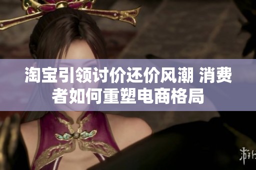 淘宝引领讨价还价风潮 消费者如何重塑电商格局