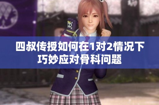 四叔传授如何在1对2情况下巧妙应对骨科问题