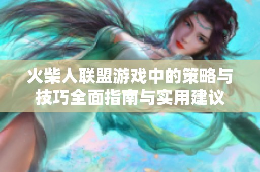 火柴人联盟游戏中的策略与技巧全面指南与实用建议
