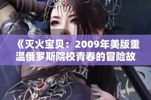 《灭火宝贝：2009年美版重温俄罗斯院校青春的冒险故事》