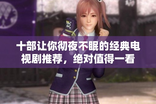 十部让你彻夜不眠的经典电视剧推荐，绝对值得一看