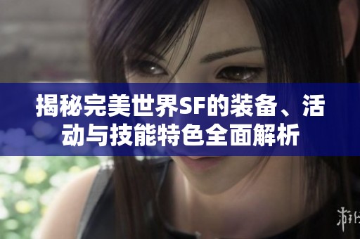 揭秘完美世界SF的装备、活动与技能特色全面解析