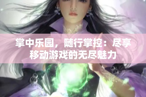 掌中乐园，随行掌控：尽享移动游戏的无尽魅力