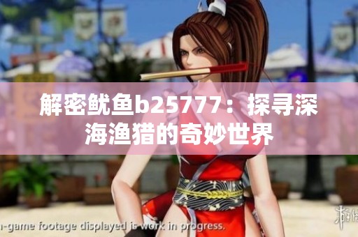 解密鱿鱼b25777：探寻深海渔猎的奇妙世界
