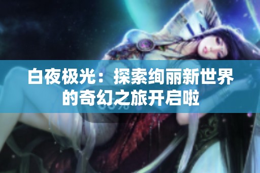 白夜极光：探索绚丽新世界的奇幻之旅开启啦