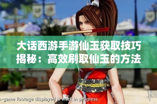 大话西游手游仙玉获取技巧揭秘：高效刷取仙玉的方法与途径分享