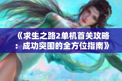 《求生之路2单机首关攻略：成功突围的全方位指南》