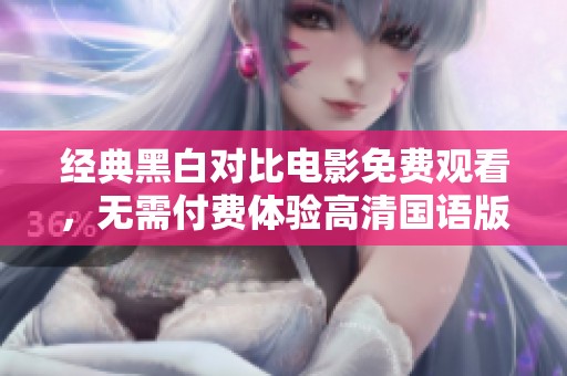 经典黑白对比电影免费观看，无需付费体验高清国语版
