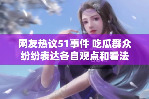 网友热议51事件 吃瓜群众纷纷表达各自观点和看法