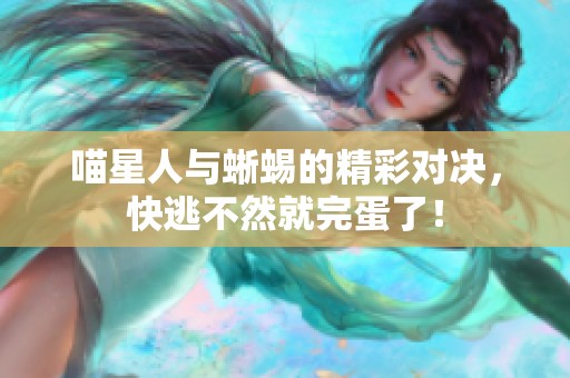 喵星人与蜥蜴的精彩对决，快逃不然就完蛋了！