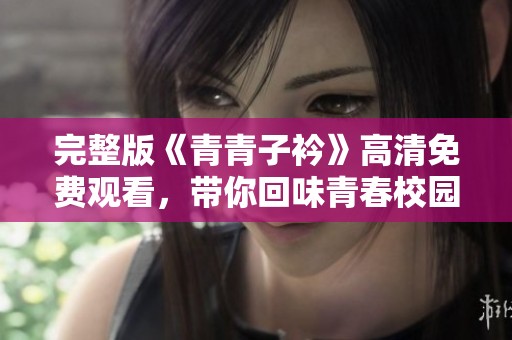 完整版《青青子衿》高清免费观看，带你回味青春校园生活