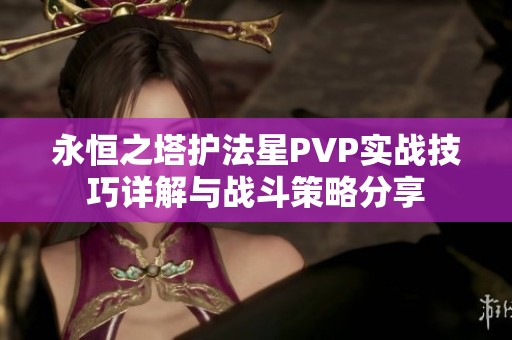 永恒之塔护法星PVP实战技巧详解与战斗策略分享