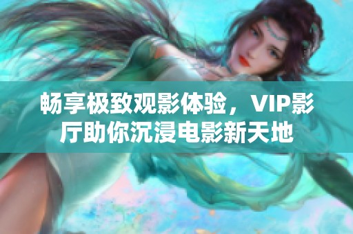 畅享极致观影体验，VIP影厅助你沉浸电影新天地
