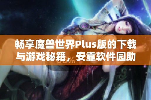 畅享魔兽世界Plus版的下载与游戏秘籍，安靠软件园助你无忧游玩