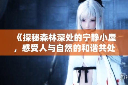 《探秘森林深处的宁静小屋，感受人与自然的和谐共处》
