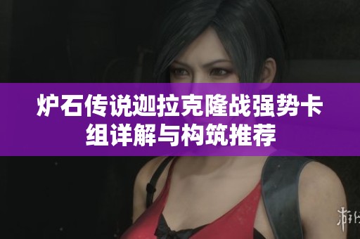 炉石传说迦拉克隆战强势卡组详解与构筑推荐