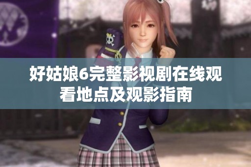 好姑娘6完整影视剧在线观看地点及观影指南