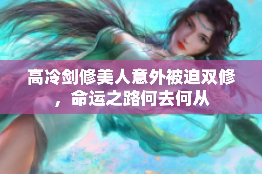 高冷剑修美人意外被迫双修，命运之路何去何从