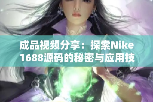 成品视频分享：探索Nike1688源码的秘密与应用技巧