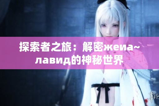 探索者之旅：解密жеиа~лавид的神秘世界