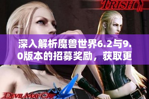 深入解析魔兽世界6.2与9.0版本的招募奖励，获取更多游戏资源的攻略
