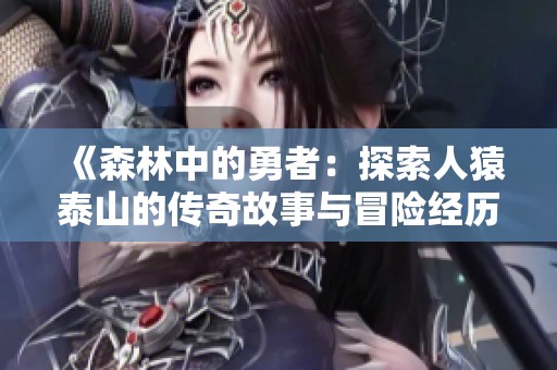 《森林中的勇者：探索人猿泰山的传奇故事与冒险经历》