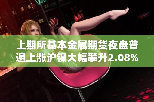 上期所基本金属期货夜盘普遍上涨沪镍大幅攀升2.08%