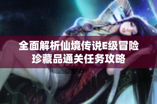 全面解析仙境传说E级冒险珍藏品通关任务攻略