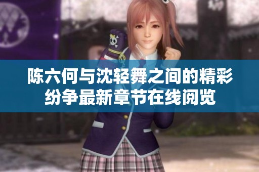 陈六何与沈轻舞之间的精彩纷争最新章节在线阅览