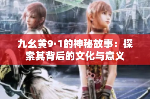 九幺黄9·1的神秘故事：探索其背后的文化与意义