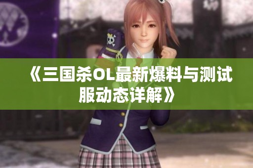 《三国杀OL最新爆料与测试服动态详解》