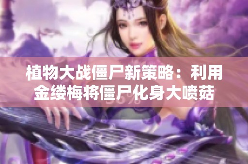 植物大战僵尸新策略：利用金缕梅将僵尸化身大喷菇