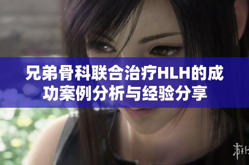 兄弟骨科联合治疗HLH的成功案例分析与经验分享