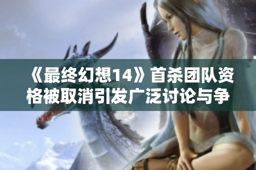 《最终幻想14》首杀团队资格被取消引发广泛讨论与争议