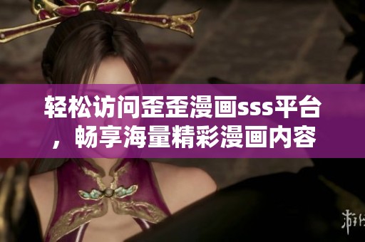 轻松访问歪歪漫画sss平台，畅享海量精彩漫画内容